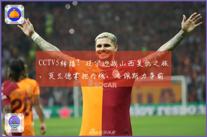 CCTV5转播！辽宁迎战山西复仇之旅，莫兰德掌控内线，洛佩斯力争前8席位
