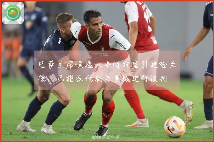 巴萨主席候选人丰特希望引进哈兰德，已指派代表与曼城进行谈判