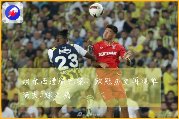 切尔西遭遇巴黎，欧冠历史再现单场失5球之痛