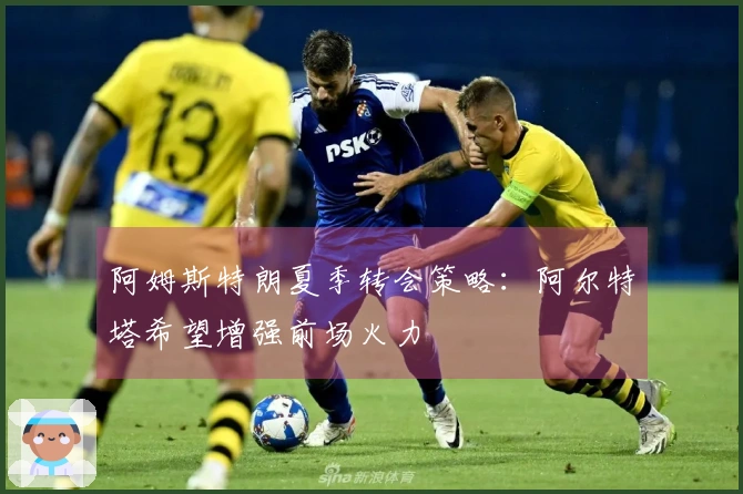 阿姆斯特朗夏季转会策略：阿尔特塔希望增强前场火力