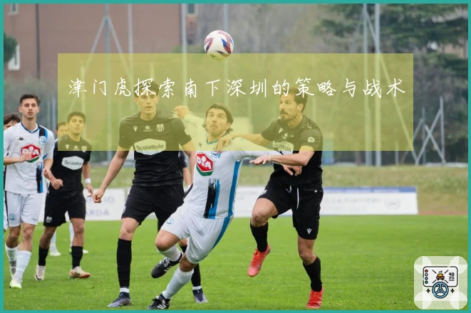 津门虎探索南下深圳的策略与战术