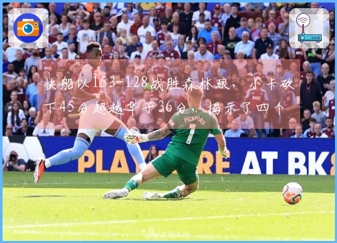 快船以153-128战胜森林狼，小卡砍下45分超越华子36分，揭示了四个重要事实