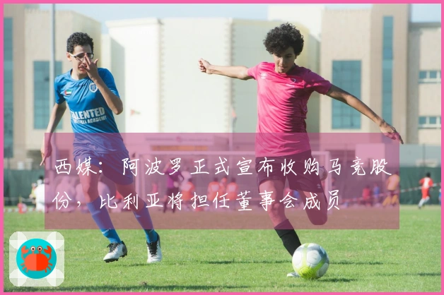 西媒：阿波罗正式宣布收购马竞股份，比利亚将担任董事会成员