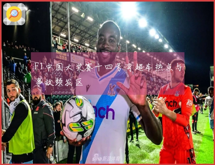 F1中国大奖赛十四号弯超车热点与事故频发区