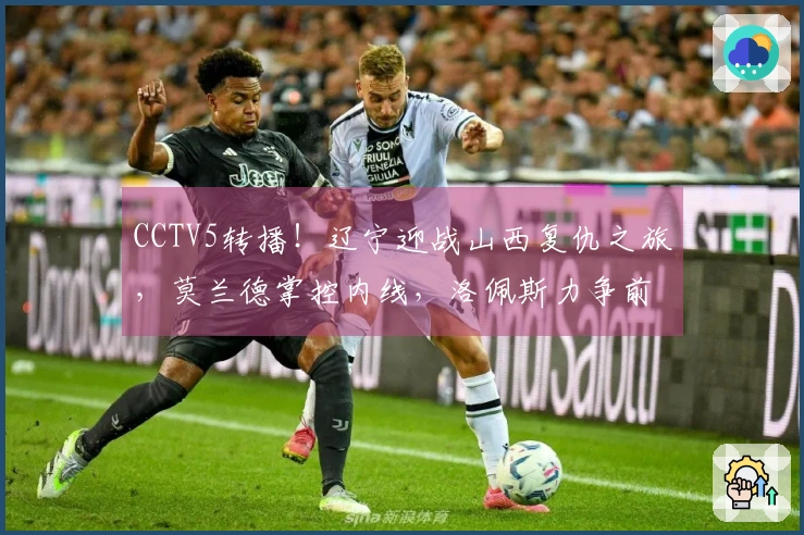 CCTV5转播！辽宁迎战山西复仇之旅，莫兰德掌控内线，洛佩斯力争前8席位