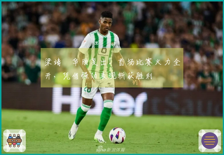 梁靖崑华丽复出！首场比赛火力全开，凭借强劲表现斩获胜利