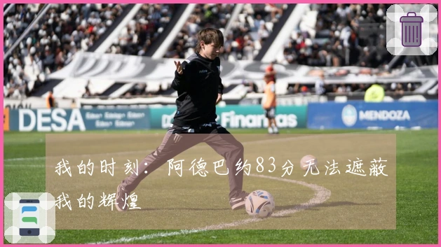 我的时刻：阿德巴约83分无法遮蔽我的辉煌