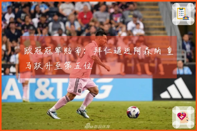 欧冠冠军赔率：拜仁逼近阿森纳 皇马跃升至第五位