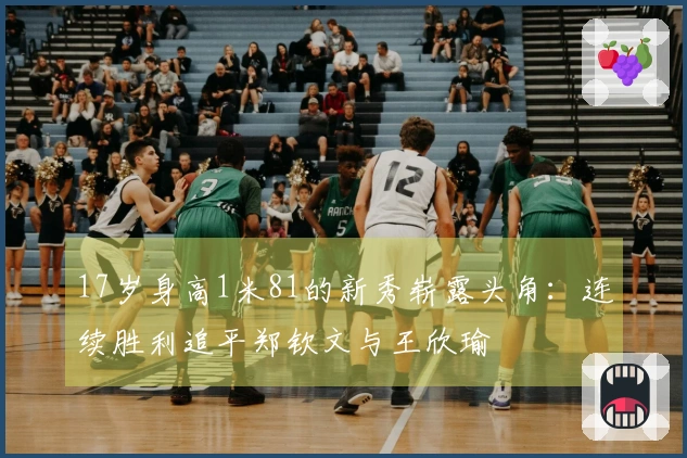 17岁身高1米81的新秀崭露头角：连续胜利追平郑钦文与王欣瑜