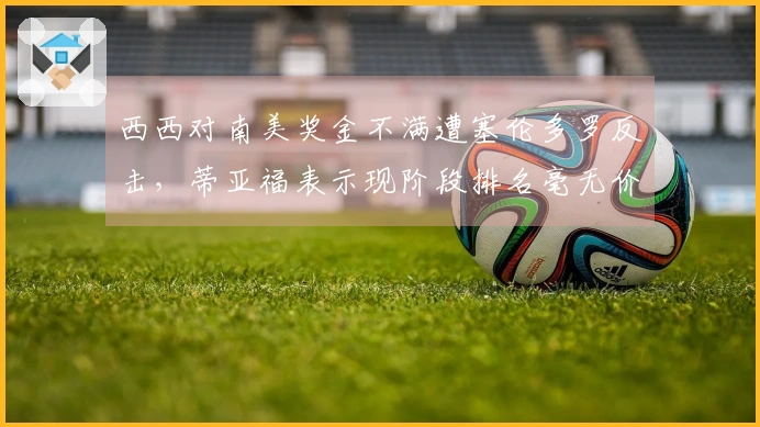 西西对南美奖金不满遭塞伦多罗反击，蒂亚福表示现阶段排名毫无价值