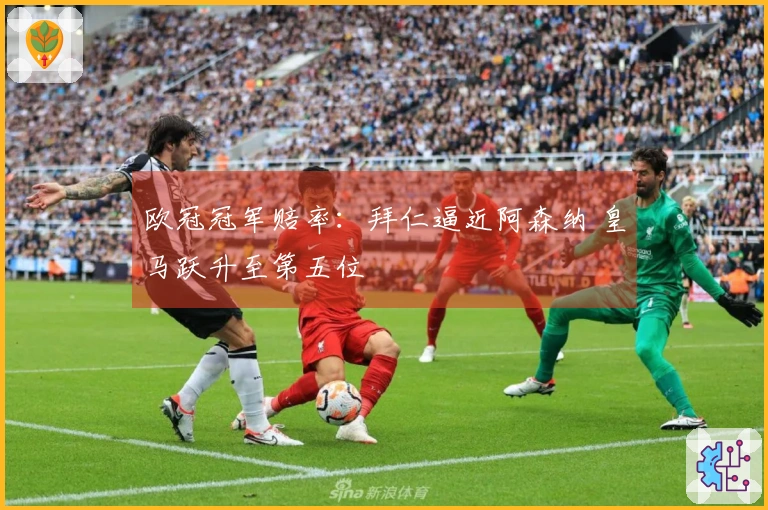 欧冠冠军赔率：拜仁逼近阿森纳 皇马跃升至第五位